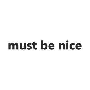 must be nice T-Shirt