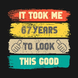 It Took Me 67 Years To Look This Good - 67th Birthday T-Shirt