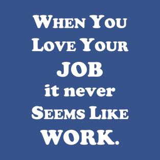 When you love your job... T-Shirt