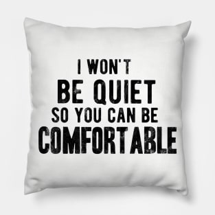 I won't be quiet so you can be comfortable Pillow