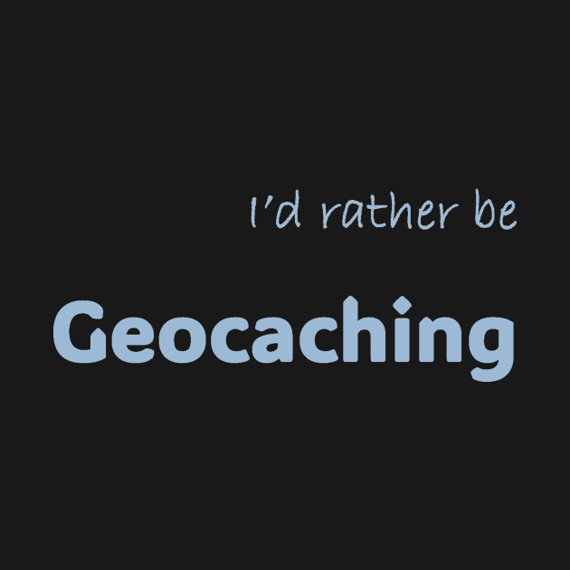 I'd rather be Geocaching by Print Forge