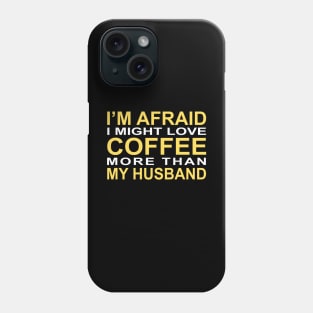 I'm afraid I might love coffee more than my husband Phone Case