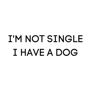 I'm not single i have a dog. Funny dog quotes T-Shirt