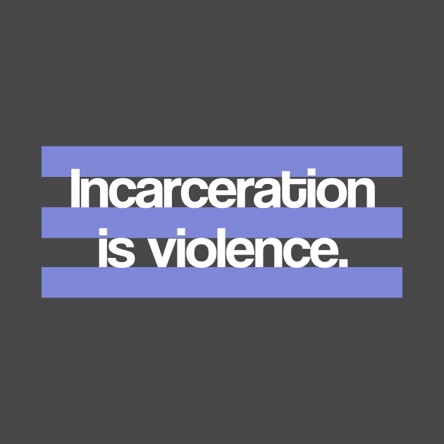 Incarceration is Violence by ericamhf86