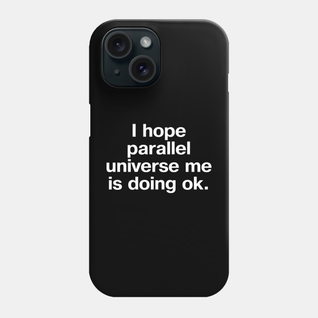 I hope parallel universe me is doing ok. Phone Case by TheBestWords