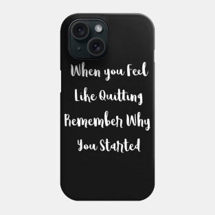 When You Feel Like Quitting Remember Why You Started Phone Case