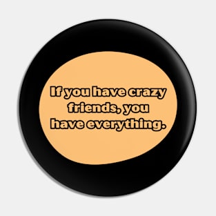 If you have crazy friends, you have everything. Pin