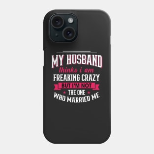 My husband thinks I am freaking crazy But I'm not the one Who married me Phone Case