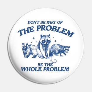 Don't Be Part Of The Problem Be The Whole Problem Shirt, Funny Trash Panda Raccoon Meme Pin