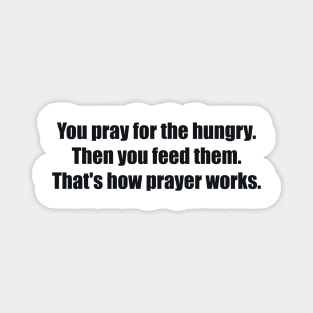 You pray for the hungry. Then you feed them. That's how prayer works Magnet