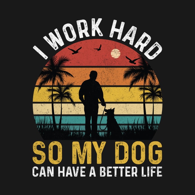 I work hard so my dog can have a better life by Teewyld