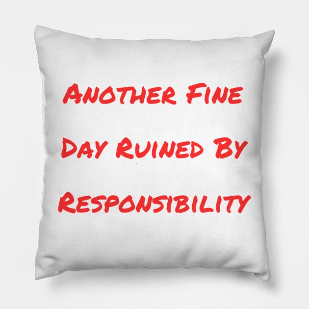 Another Fine Day Ruined By Responsibility Pillow by A&A