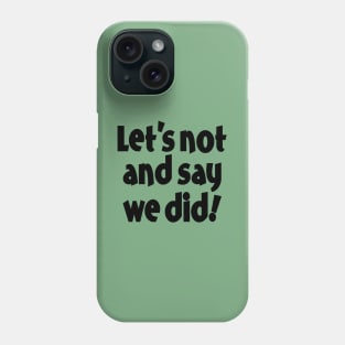 Let's Not and Say We Did! Phone Case