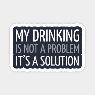 MY DRINKING IS NOT A PROBLEM IT’S A SOLUTION Magnet