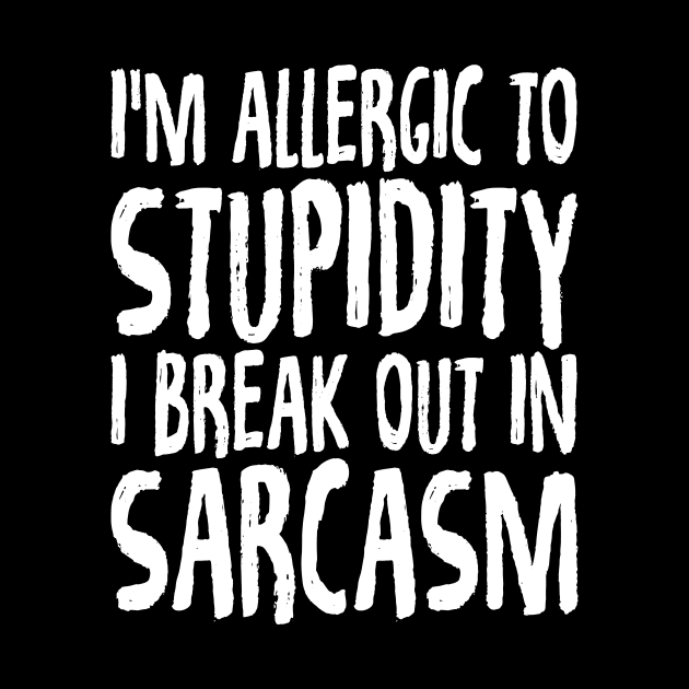 I'm allergic to stupidity I break out in sarcasm by captainmood