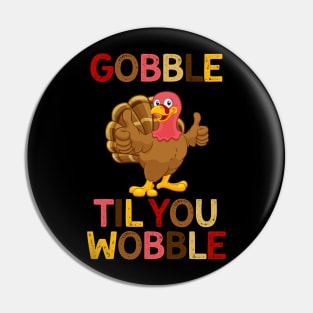 Gobble Til You Wobble Turkey Thanksgiving Funny Pin