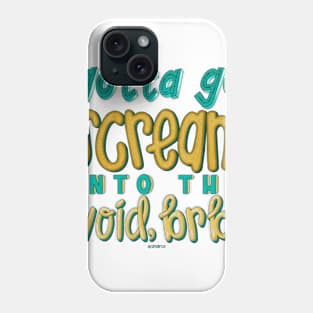 Gotta go scream into the void, brb. Phone Case