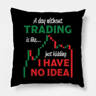 A Day Without Trading Is Like Just Kidding I Have No Idea Pillow