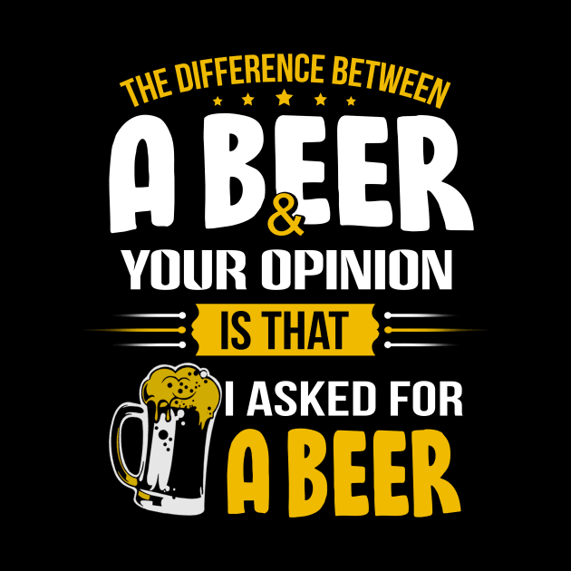 The Difference Between A Beer And Your Opinion Is That I Asked For A Beer by jonetressie