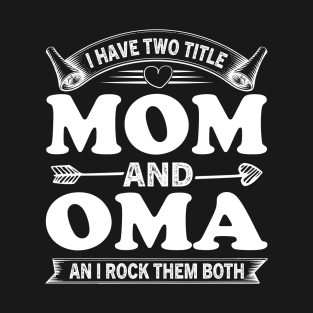I Have Two Titles Mom And Oma Funny Mothers Day Gift T-Shirt