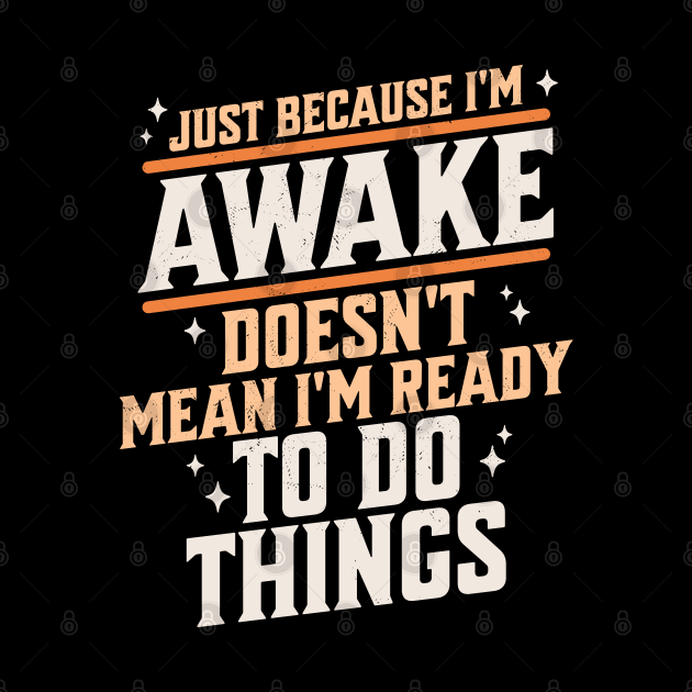 Just Because I'm Awake Doesn't Mean I'm Ready to do Things by OrangeMonkeyArt