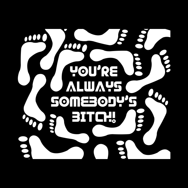 You're always somebody's bitch! by ownedandloved