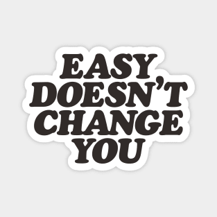 Easy Doesn't Change You Magnet