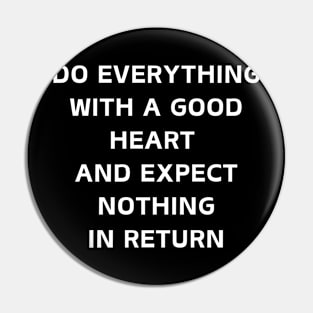 Do Everything With A Good Heart And Expect Nothing In Return Pin