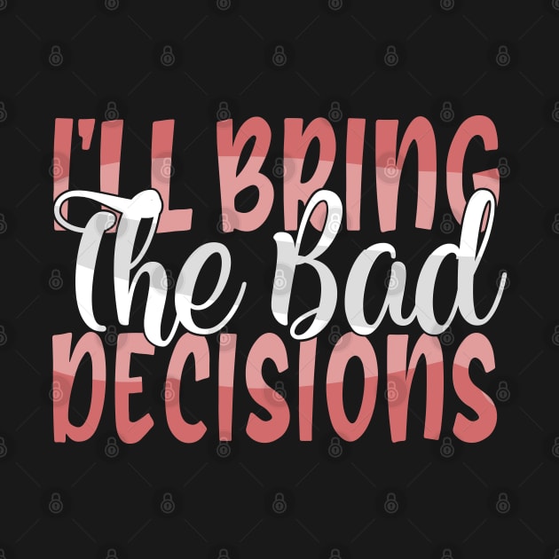 I'll Bring The Bad Decisions by kimmieshops