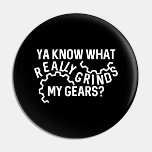 Ya Know What Really Grinds My Gears Pin