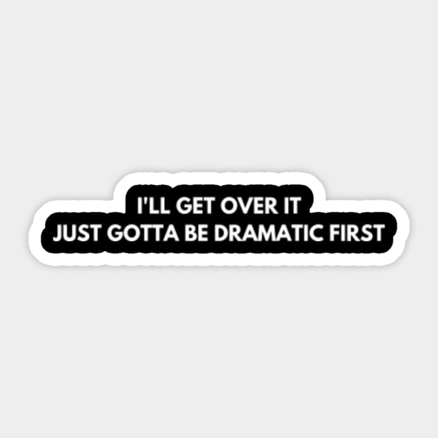 I'll Get Over It Just Gotta Be Dramatic First Sticker 