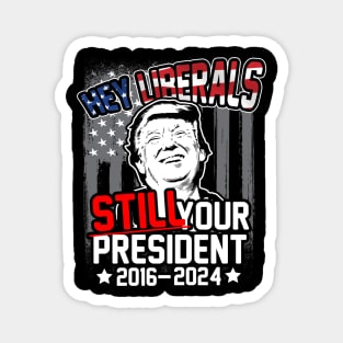 Hey Liberals! Still Your President! Trump 2016 - 2024 Magnet