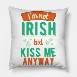 I'm Not Irish But Kiss Me Anyway Pillow