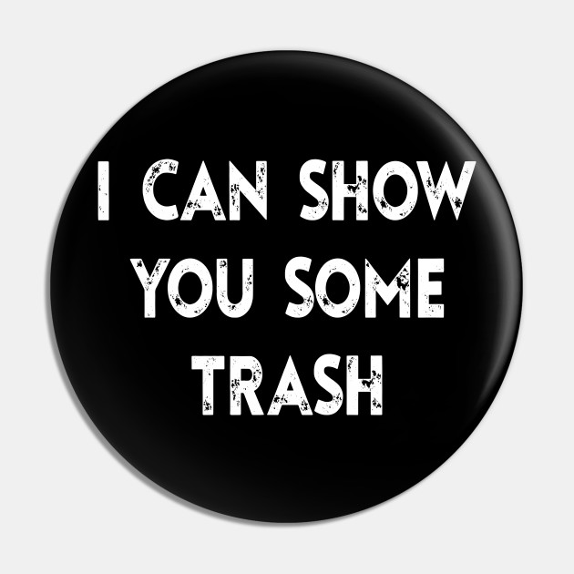 i can show you some trash Shirt - I Can Show You Some Trash - Pin ...