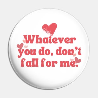 WHATEVER YOU DO DON'T FALL FOR ME Pin