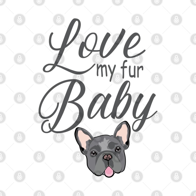 Love My Fur Baby French Bulldog Frenchie Dog by HotPinkStudio.Me