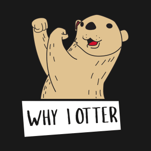Why I Otter - Otter T-Shirt