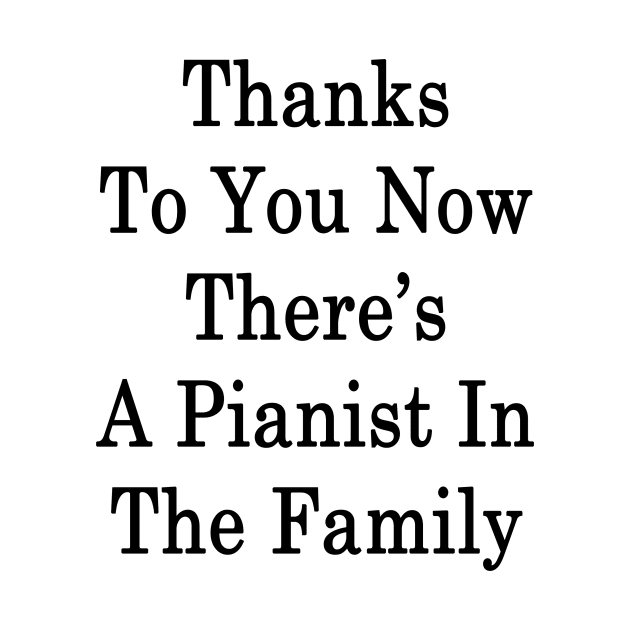 Thanks To You Now There's A Pianist In The Family by supernova23