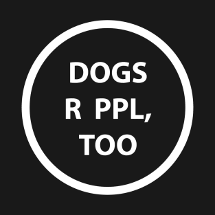 DOGS R PPL, TOO T-Shirt