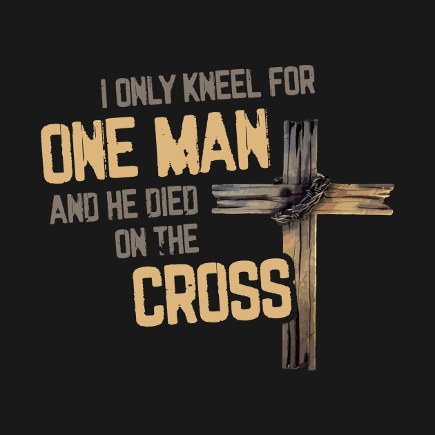 I Only Kneel For One Man And He Died On The Cross - Christian Faith by DressedForDuty