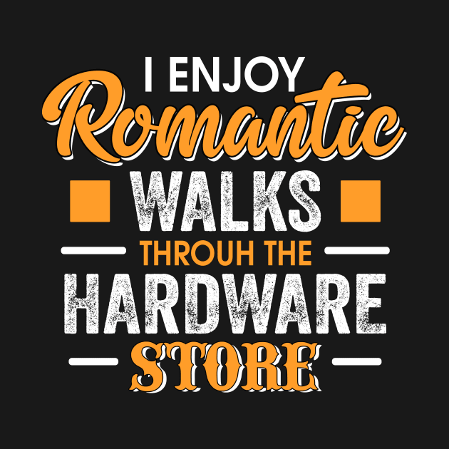 I enjoy Romantic walks through the hardware store by TEEPHILIC