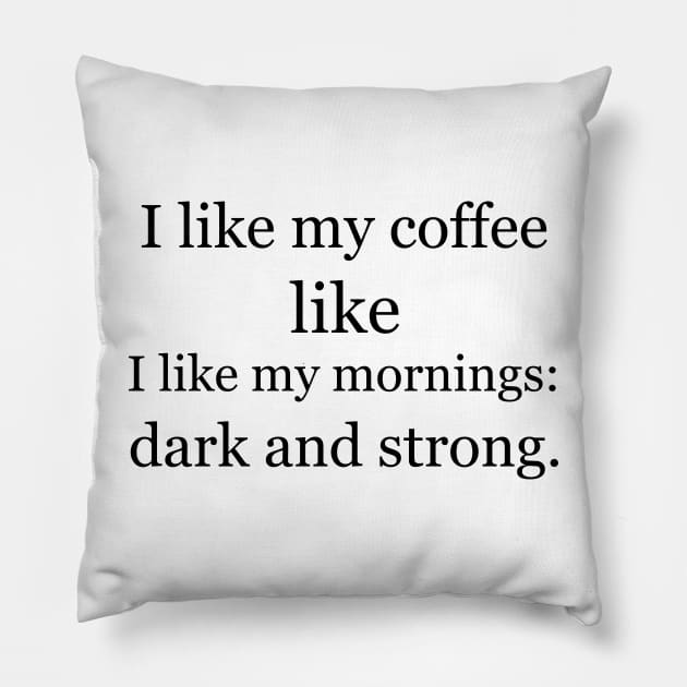 I like my coffee like I like my mornings: dark and strong. Pillow by Jackson Williams