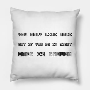 You Only Live Once, But If You Do It Right, Once Is Enough black Pillow