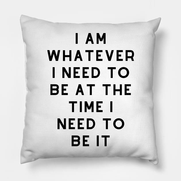 I am whatever I need to be at the time I need to be it! Pillow by SillyShirts