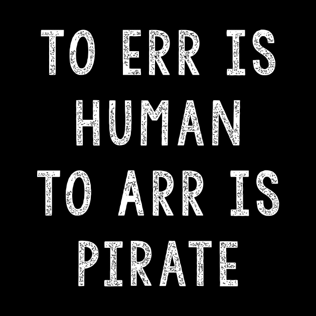 Gift For Pirates, To ERR Is Human To ARR Is Pirate by JD_Apparel