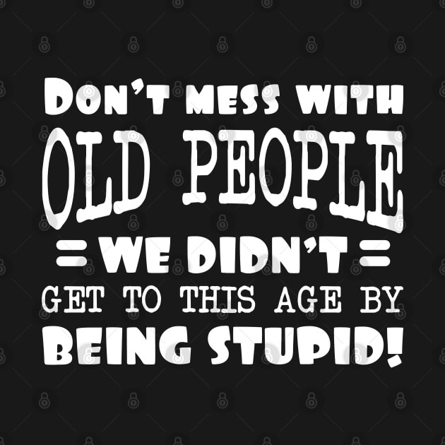 Dont Mess With Old People We Didnt Get To This Age By Being Stupid by Dojaja