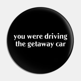 You were driving the getaway car Pin