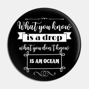 What you know is a drop what you dont know is an ocean Pin