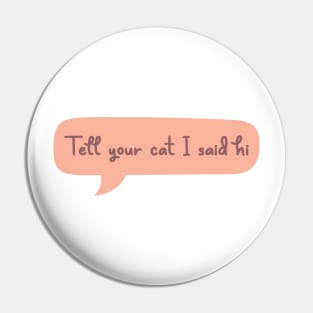 Tell Your Cat I Said Hi Pin