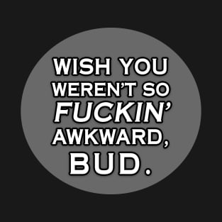 Wish You Weren't So Awkward, Bud T-Shirt